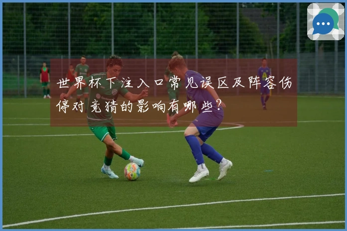 世界杯下注入口常见误区及阵容伤停对竞猜的影响有哪些？