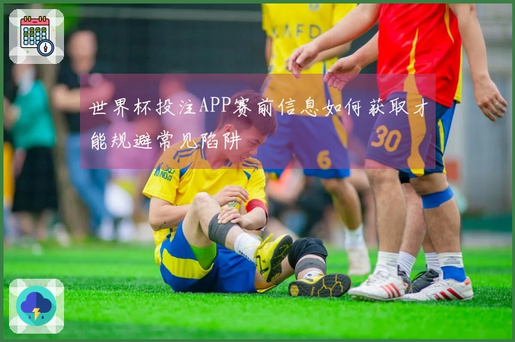 世界杯投注APP赛前信息如何获取才能规避常见陷阱