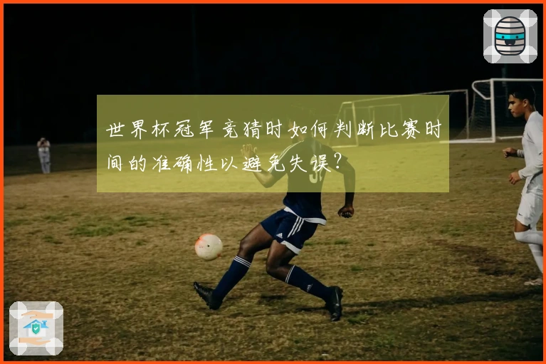 世界杯冠军竞猜时如何判断比赛时间的准确性以避免失误？
