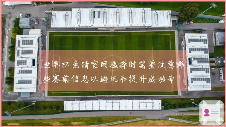 世界杯竞猜官网选择时需要注意哪些赛前信息以避坑和提升成功率