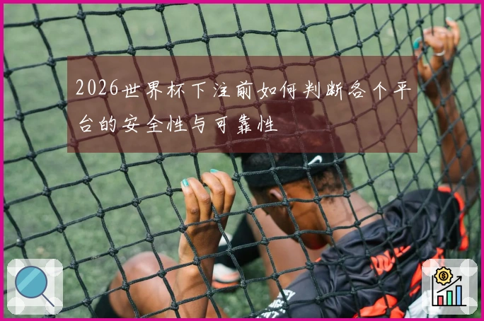 2026世界杯下注前如何判断各个平台的安全性与可靠性