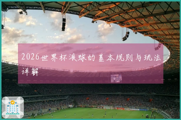 2026世界杯滚球的基本规则与玩法详解