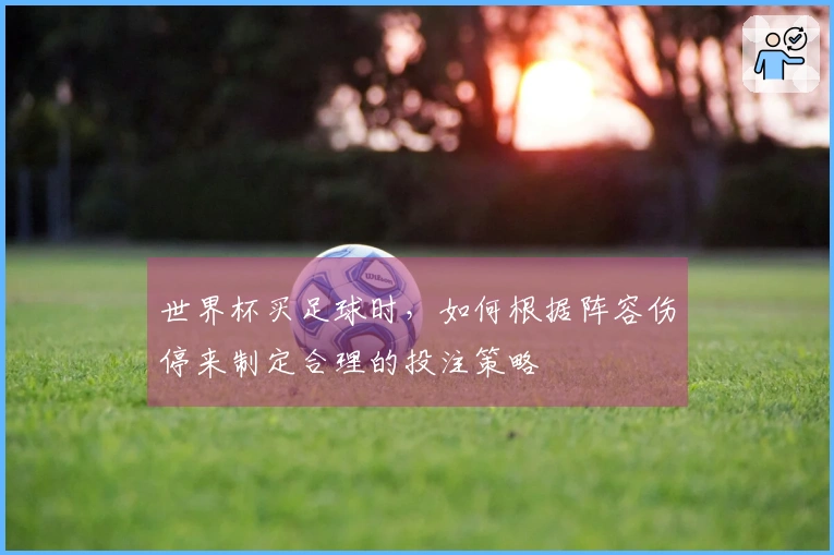 世界杯买足球时，如何根据阵容伤停来制定合理的投注策略