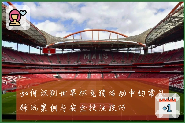 如何识别世界杯竞猜活动中的常见踩坑案例与安全投注技巧