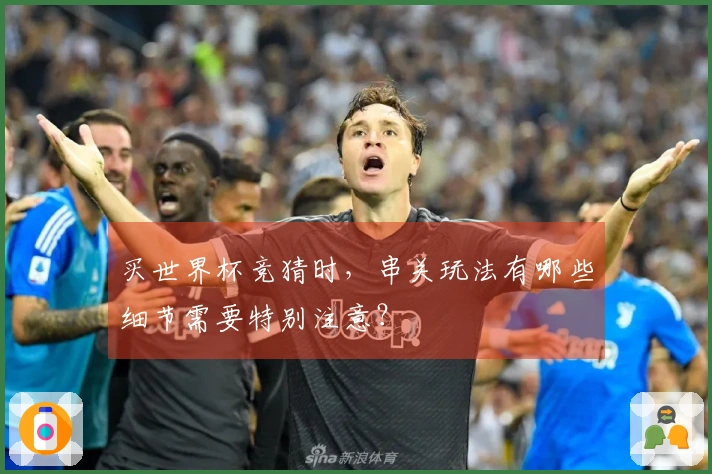 买世界杯竞猜时，串关玩法有哪些细节需要特别注意？
