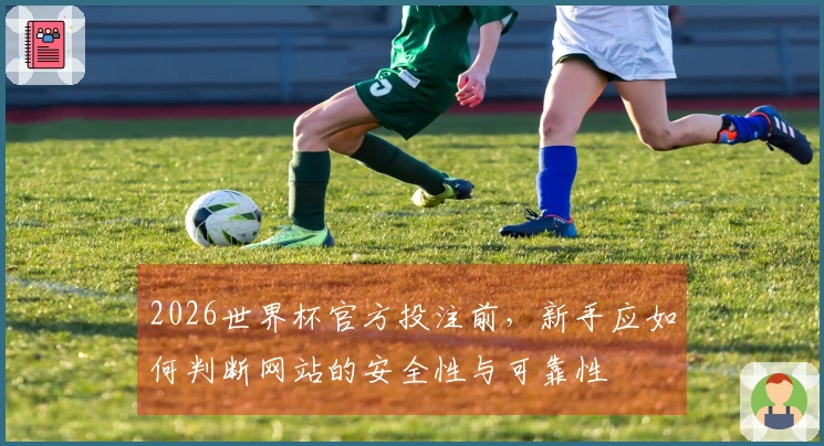 2026世界杯官方投注前，新手应如何判断网站的安全性与可靠性