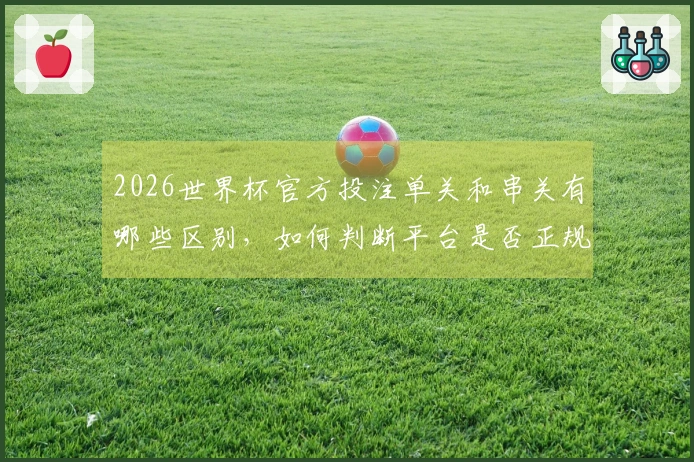 2026世界杯官方投注单关和串关有哪些区别，如何判断平台是否正规
