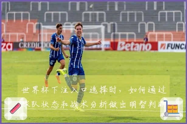 世界杯下注入口选择时，如何通过球队状态和战术分析做出明智判断
