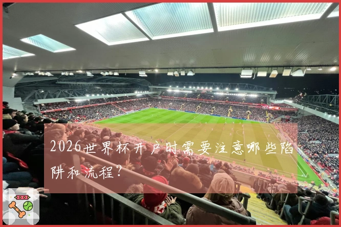 2026世界杯开户时需要注意哪些陷阱和流程？