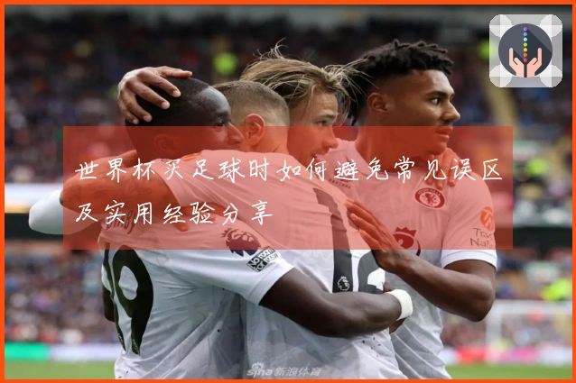 世界杯买足球时如何避免常见误区及实用经验分享