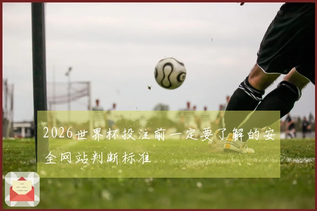 2026世界杯投注前一定要了解的安全网站判断标准