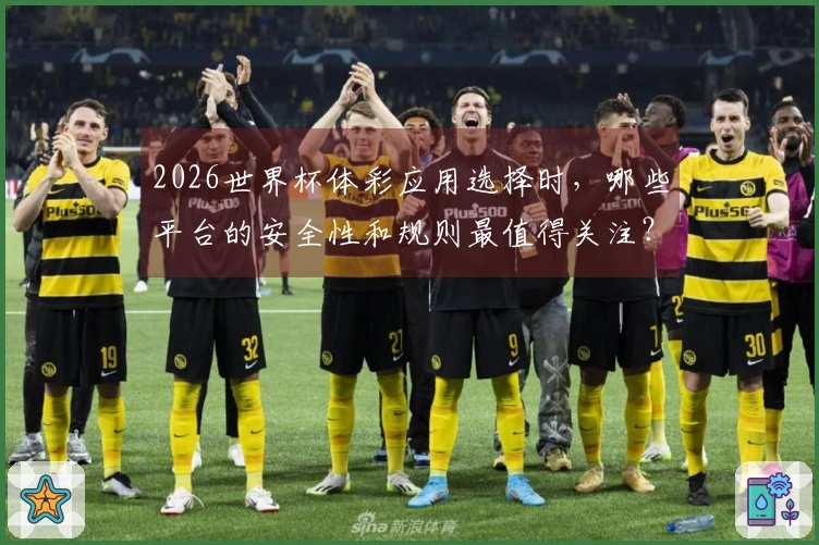 2026世界杯体彩应用选择时，哪些平台的安全性和规则最值得关注？