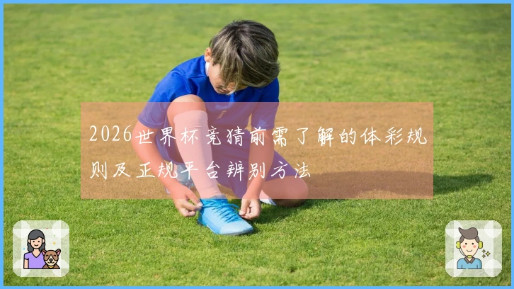 2026世界杯竞猜前需了解的体彩规则及正规平台辨别方法