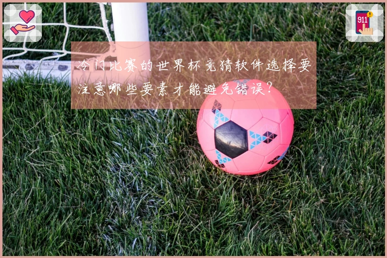 冷门比赛的世界杯竞猜软件选择要注意哪些要素才能避免错误？