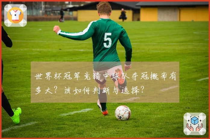 世界杯冠军竞猜中球队夺冠概率有多大？该如何判断与选择？