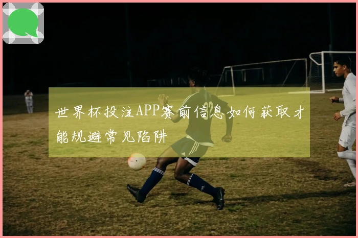 世界杯投注APP赛前信息如何获取才能规避常见陷阱