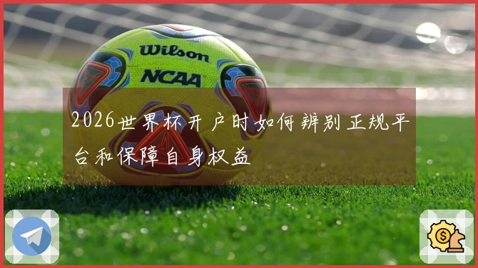 2026世界杯开户时如何辨别正规平台和保障自身权益