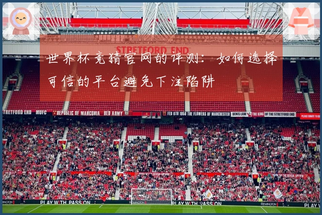 世界杯竞猜官网的评测：如何选择可信的平台避免下注陷阱