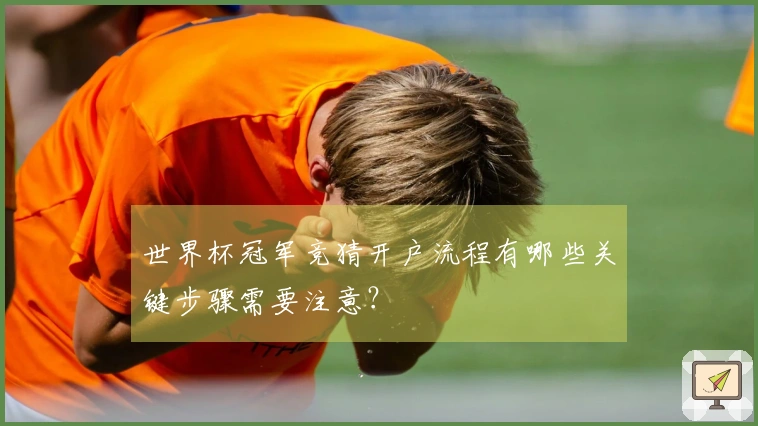 世界杯冠军竞猜开户流程有哪些关键步骤需要注意？