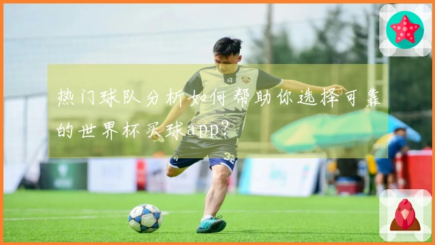 热门球队分析如何帮助你选择可靠的世界杯买球app？