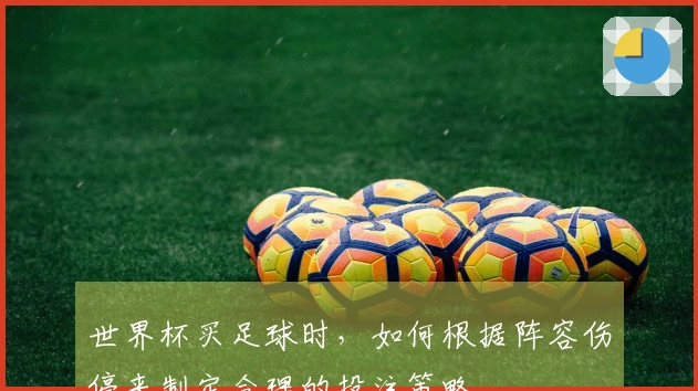 世界杯买足球时，如何根据阵容伤停来制定合理的投注策略