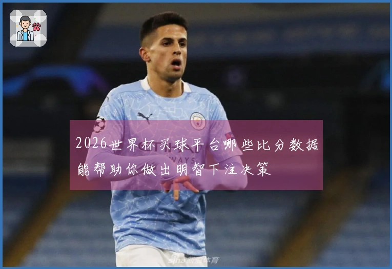 2026世界杯买球平台哪些比分数据能帮助你做出明智下注决策