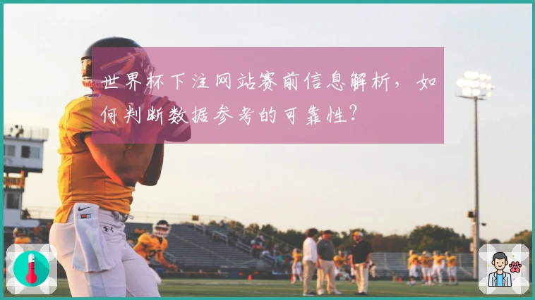 世界杯下注网站赛前信息解析，如何判断数据参考的可靠性？